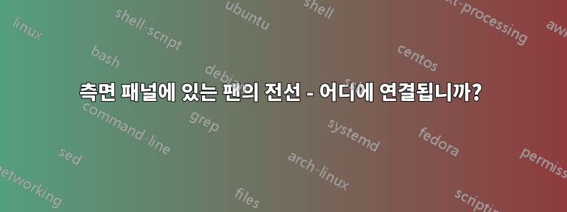 측면 패널에 있는 팬의 전선 - 어디에 연결됩니까?