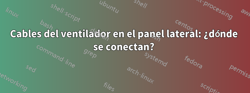 Cables del ventilador en el panel lateral: ¿dónde se conectan?