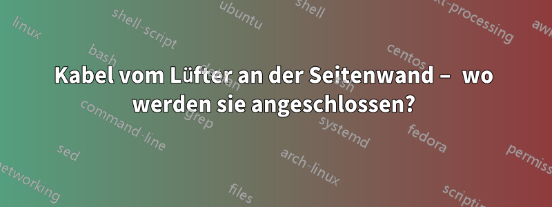 Kabel vom Lüfter an der Seitenwand – wo werden sie angeschlossen?