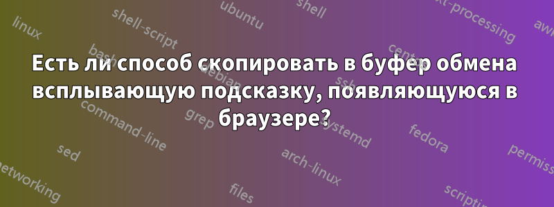 Есть ли способ скопировать в буфер обмена всплывающую подсказку, появляющуюся в браузере?