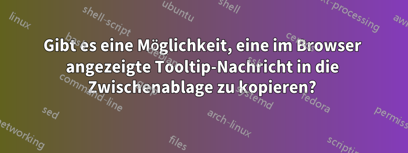 Gibt es eine Möglichkeit, eine im Browser angezeigte Tooltip-Nachricht in die Zwischenablage zu kopieren?