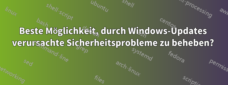 Beste Möglichkeit, durch Windows-Updates verursachte Sicherheitsprobleme zu beheben?