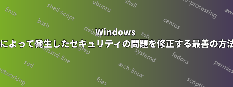 Windows アップデートによって発生したセキュリティの問題を修正する最善の方法は何ですか?