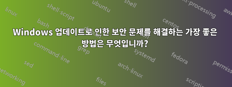 Windows 업데이트로 인한 보안 문제를 해결하는 가장 좋은 방법은 무엇입니까?