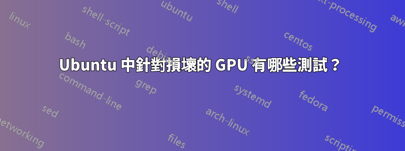 Ubuntu 中針對損壞的 GPU 有哪些測試？