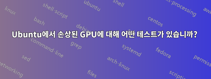 Ubuntu에서 손상된 GPU에 대해 어떤 테스트가 있습니까?