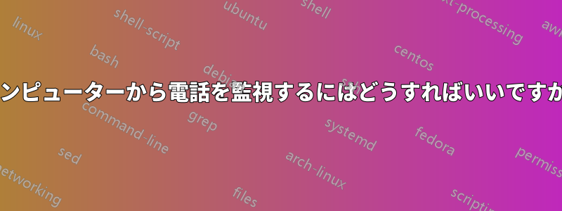 コンピューターから電話を監視するにはどうすればいいですか?