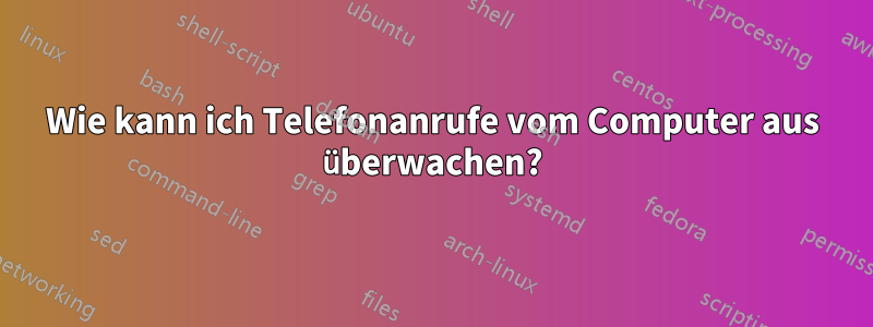 Wie kann ich Telefonanrufe vom Computer aus überwachen?