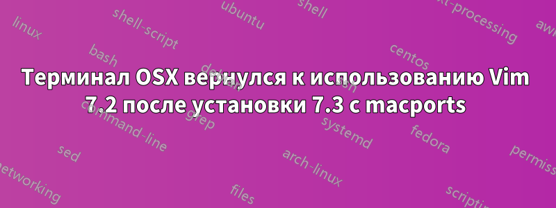 Терминал OSX вернулся к использованию Vim 7.2 после установки 7.3 с macports