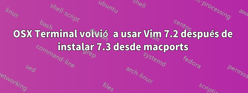 OSX Terminal volvió a usar Vim 7.2 después de instalar 7.3 desde macports