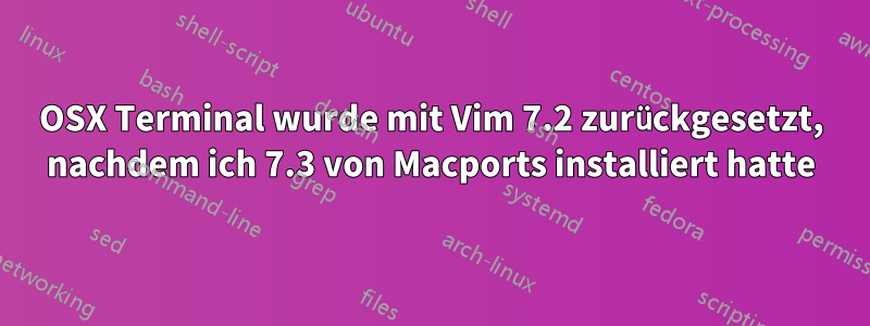 OSX Terminal wurde mit Vim 7.2 zurückgesetzt, nachdem ich 7.3 von Macports installiert hatte