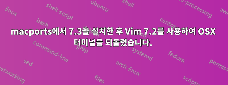 macports에서 7.3을 설치한 후 Vim 7.2를 사용하여 OSX 터미널을 되돌렸습니다.