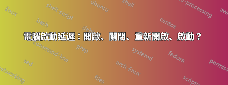 電腦啟動延遲：開啟、關閉、重新開啟、啟動？