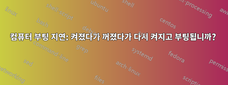 컴퓨터 부팅 지연: 켜졌다가 꺼졌다가 다시 켜지고 부팅됩니까?