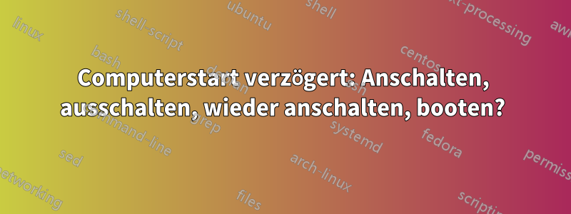 Computerstart verzögert: Anschalten, ausschalten, wieder anschalten, booten?