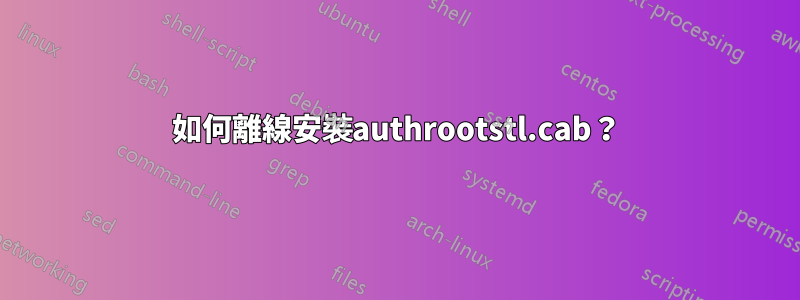 如何離線安裝authrootstl.cab？