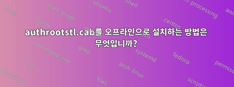 authrootstl.cab를 오프라인으로 설치하는 방법은 무엇입니까?