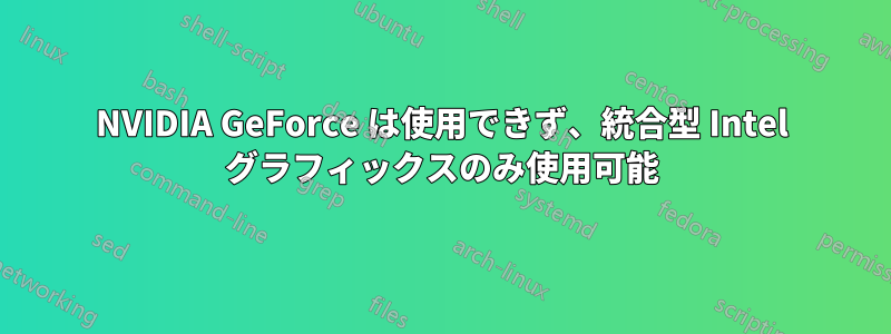 NVIDIA GeForce は使用できず、統合型 Intel グラフィックスのみ使用可能