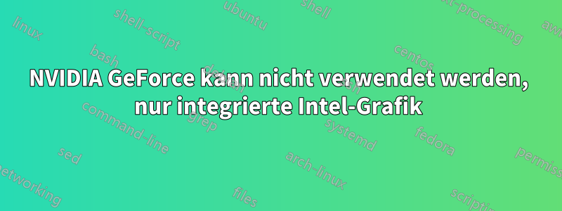 NVIDIA GeForce kann nicht verwendet werden, nur integrierte Intel-Grafik