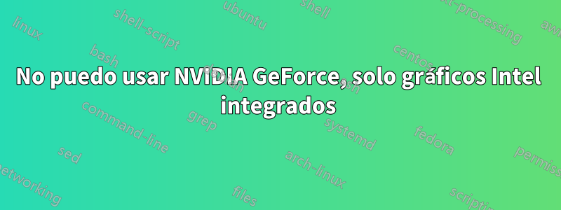 No puedo usar NVIDIA GeForce, solo gráficos Intel integrados