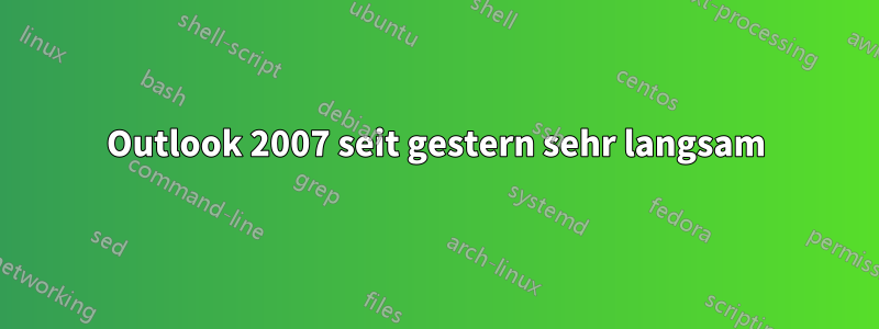 Outlook 2007 seit gestern sehr langsam