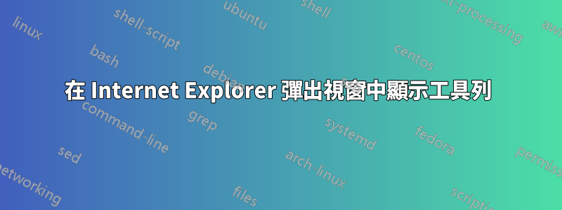 在 Internet Explorer 彈出視窗中顯示工具列