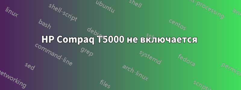 HP Compaq T5000 не включается