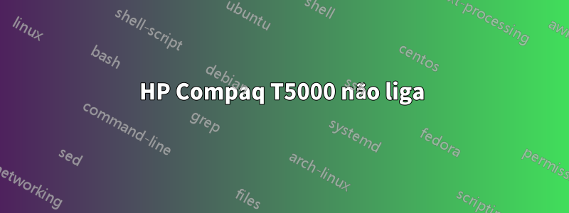 HP Compaq T5000 não liga