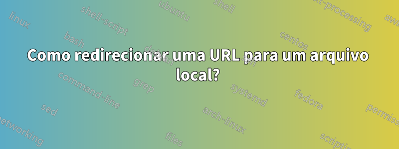 Como redirecionar uma URL para um arquivo local?