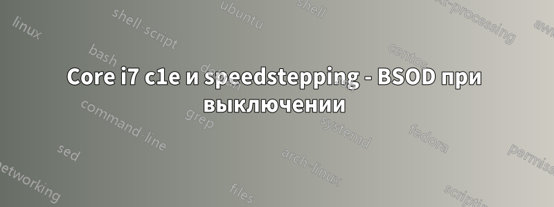 Core i7 c1e и speedstepping - BSOD при выключении