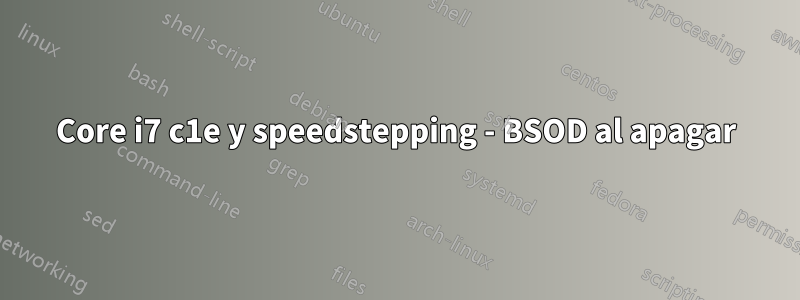 Core i7 c1e y speedstepping - BSOD al apagar