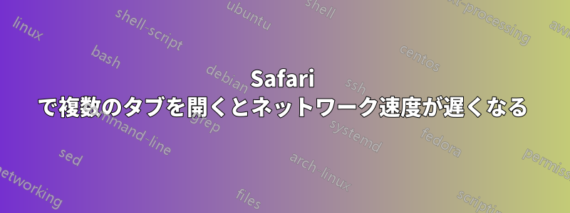 Safari で複数のタブを開くとネットワーク速度が遅くなる