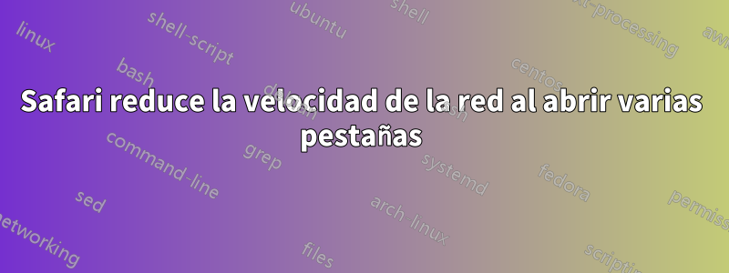 Safari reduce la velocidad de la red al abrir varias pestañas