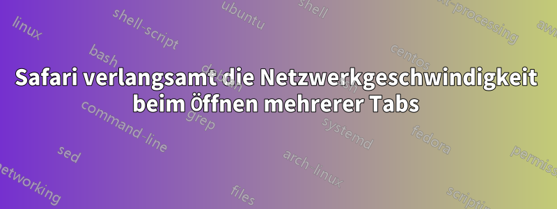 Safari verlangsamt die Netzwerkgeschwindigkeit beim Öffnen mehrerer Tabs