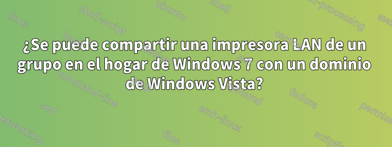 ¿Se puede compartir una impresora LAN de un grupo en el hogar de Windows 7 con un dominio de Windows Vista?