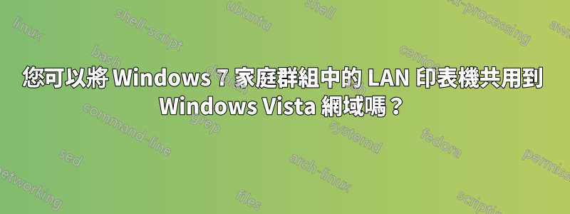 您可以將 Windows 7 家庭群組中的 LAN 印表機共用到 Windows Vista 網域嗎？