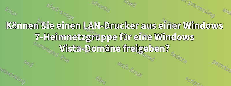 Können Sie einen LAN-Drucker aus einer Windows 7-Heimnetzgruppe für eine Windows Vista-Domäne freigeben?