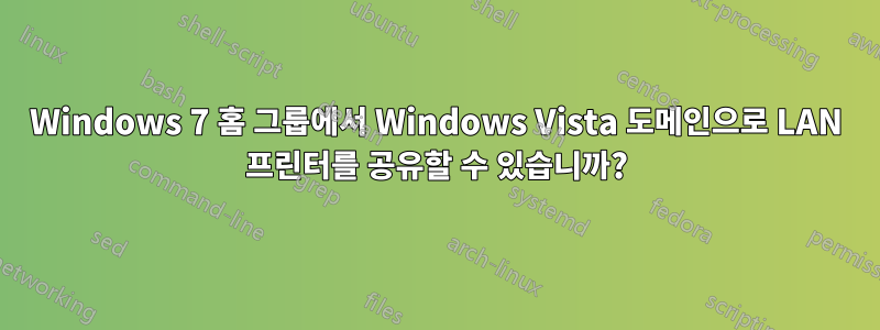 Windows 7 홈 그룹에서 Windows Vista 도메인으로 LAN 프린터를 공유할 수 있습니까?