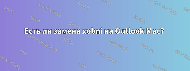 Есть ли замена xobni на Outlook Mac?