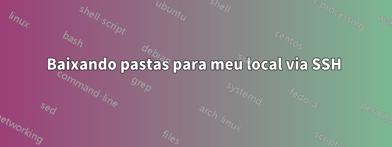 Baixando pastas para meu local via SSH