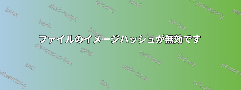 ファイルのイメージハッシュが無効です