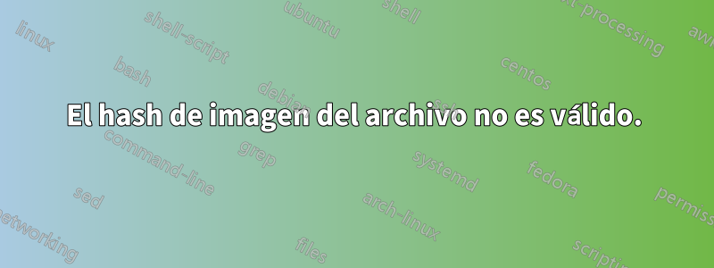 El hash de imagen del archivo no es válido.