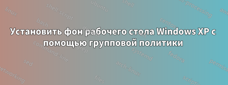 Установить фон рабочего стола Windows XP с помощью групповой политики