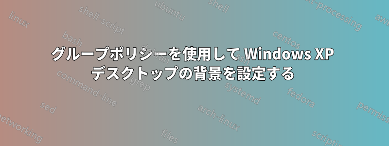 グループポリシーを使用して Windows XP デスクトップの背景を設定する