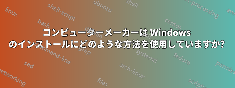 コンピューターメーカーは Windows のインストールにどのような方法を使用していますか?