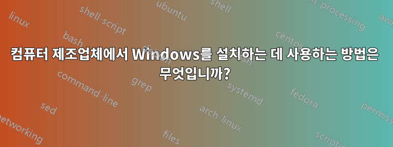 컴퓨터 제조업체에서 Windows를 설치하는 데 사용하는 방법은 무엇입니까?