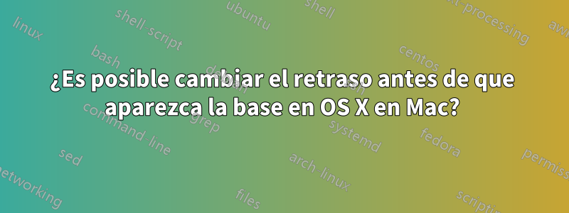 ¿Es posible cambiar el retraso antes de que aparezca la base en OS X en Mac?