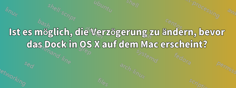 Ist es möglich, die Verzögerung zu ändern, bevor das Dock in OS X auf dem Mac erscheint?