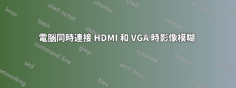 電腦同時連接 HDMI 和 VGA 時影像模糊