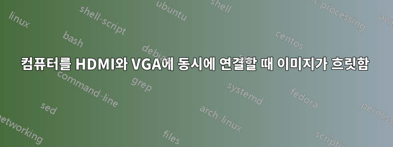 컴퓨터를 HDMI와 VGA에 동시에 연결할 때 이미지가 흐릿함